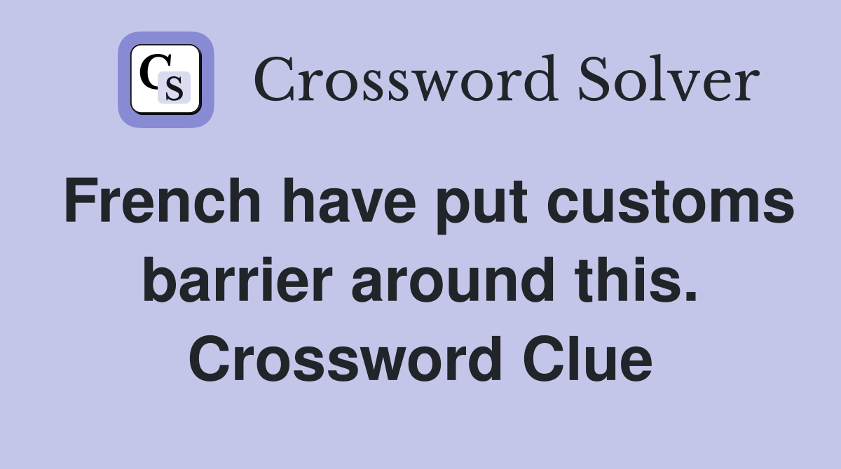 French have put customs barrier around this. Crossword Clue