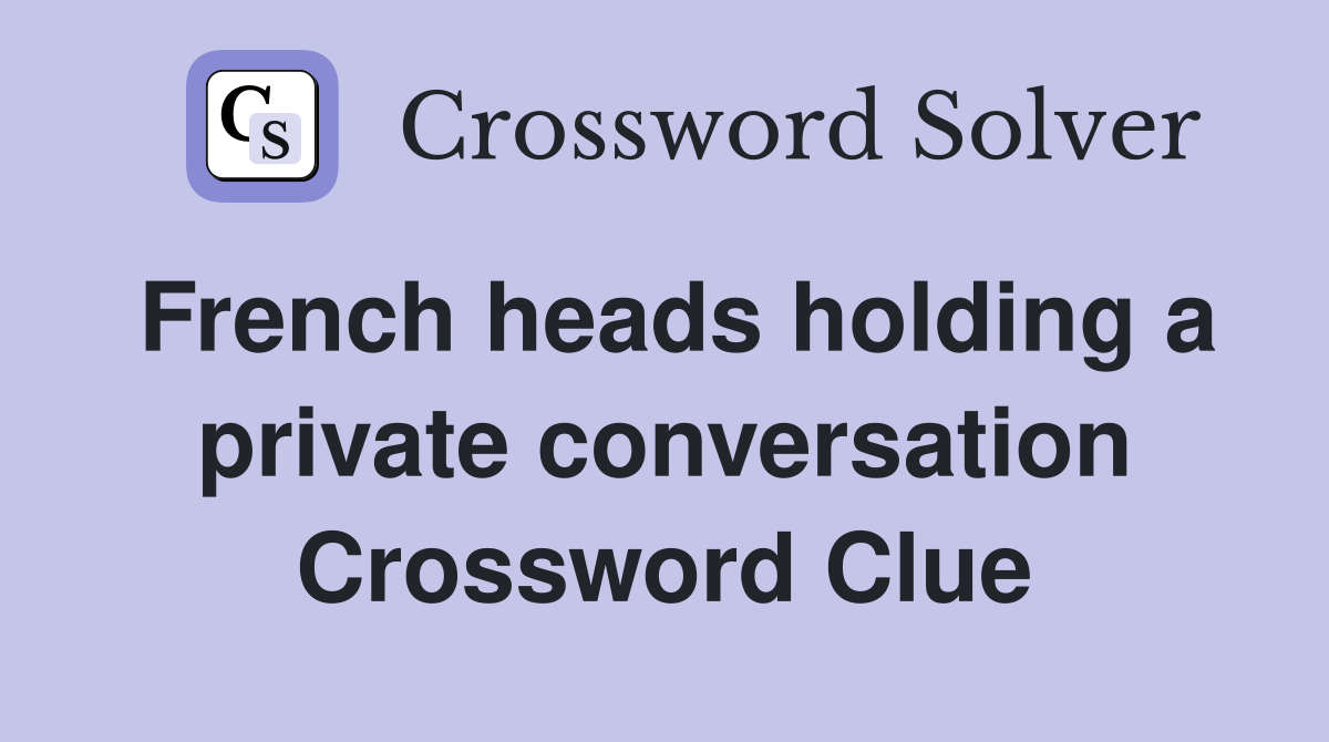 French heads holding a private conversation Crossword Clue