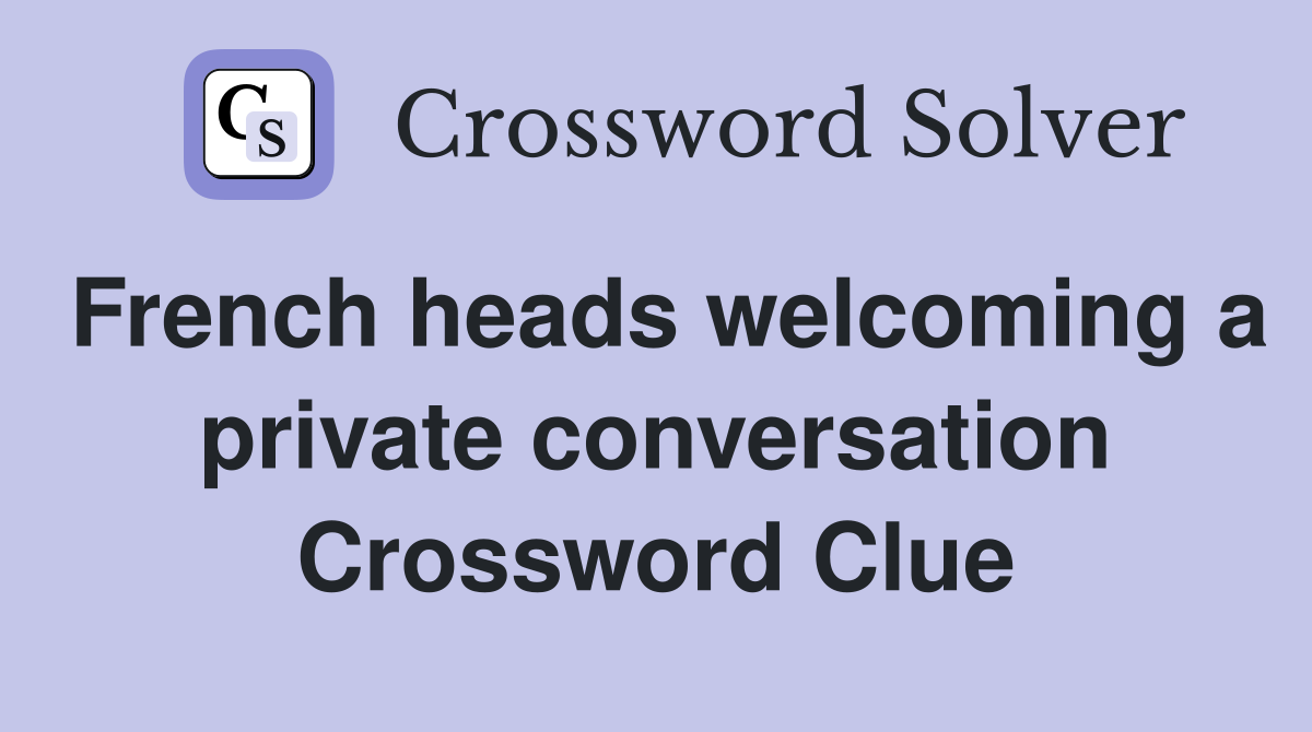 French heads welcoming a private conversation Crossword Clue