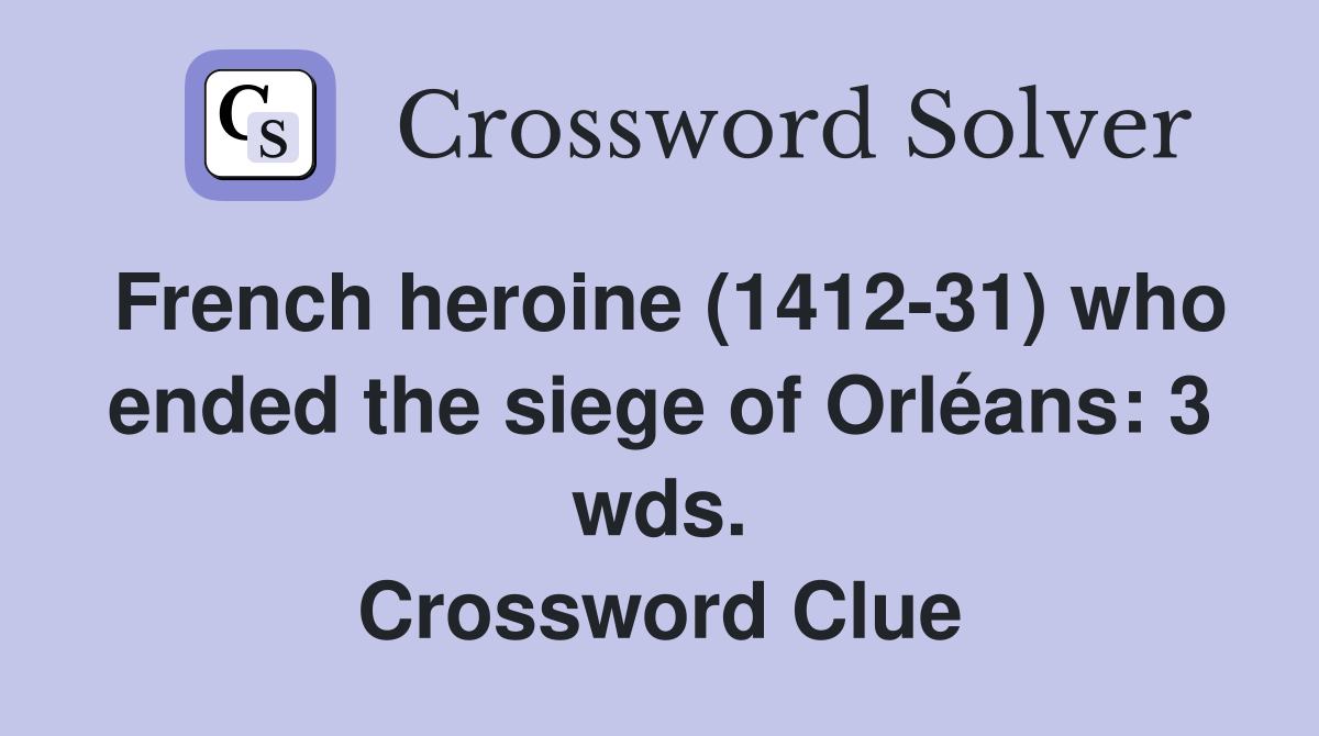 French heroine (1412-31) who ended the siege of Orléans: 3 wds. Crossword Clue