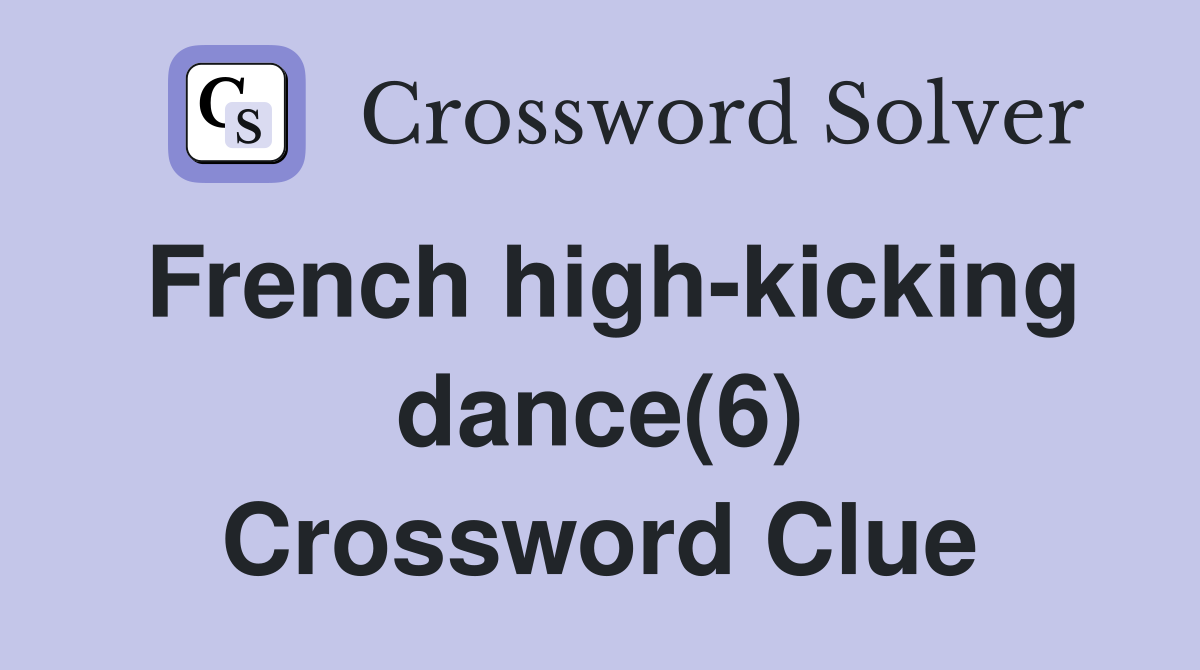 French high-kicking dance(6) Crossword Clue