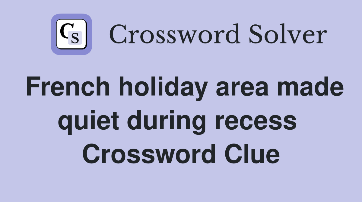 French holiday area made quiet during recess  Crossword Clue