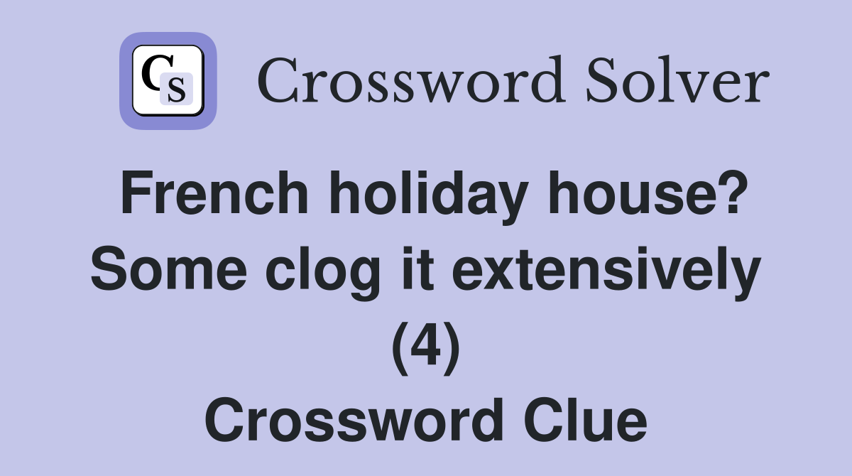French holiday house? Some clog it extensively (4) Crossword Clue