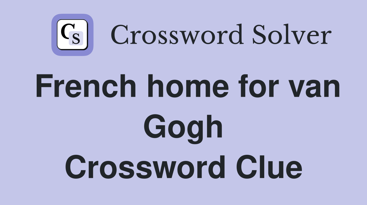 French home for van Gogh Crossword Clue