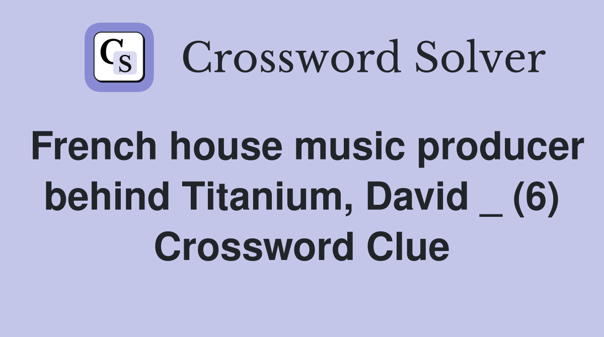 French house music producer behind Titanium, David _ (6) Crossword Clue