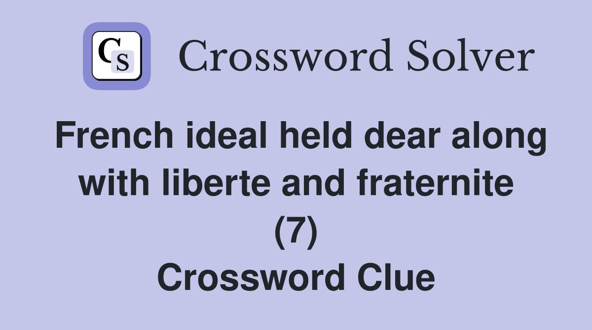 French ideal held dear along with liberte and fraternite (7) Crossword Clue