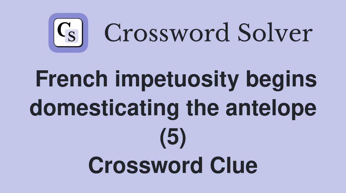 French impetuosity begins domesticating the antelope (5) Crossword Clue