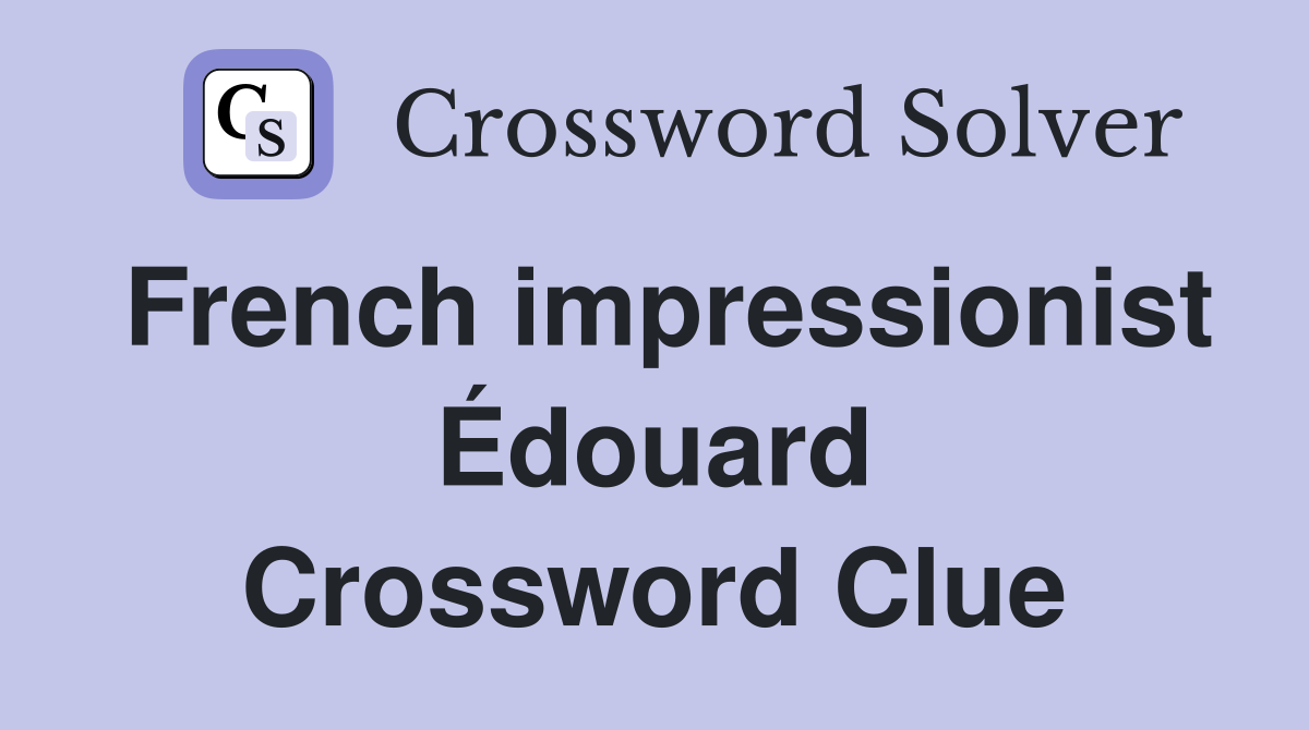 French impressionist Édouard Crossword Clue
