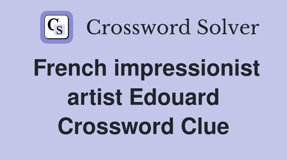 French impressionist artist Edouard Crossword Clue