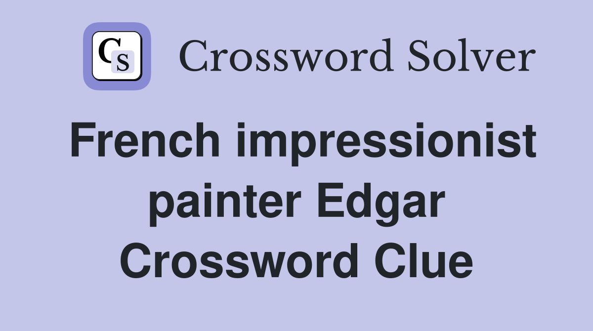 French impressionist painter Edgar Crossword Clue