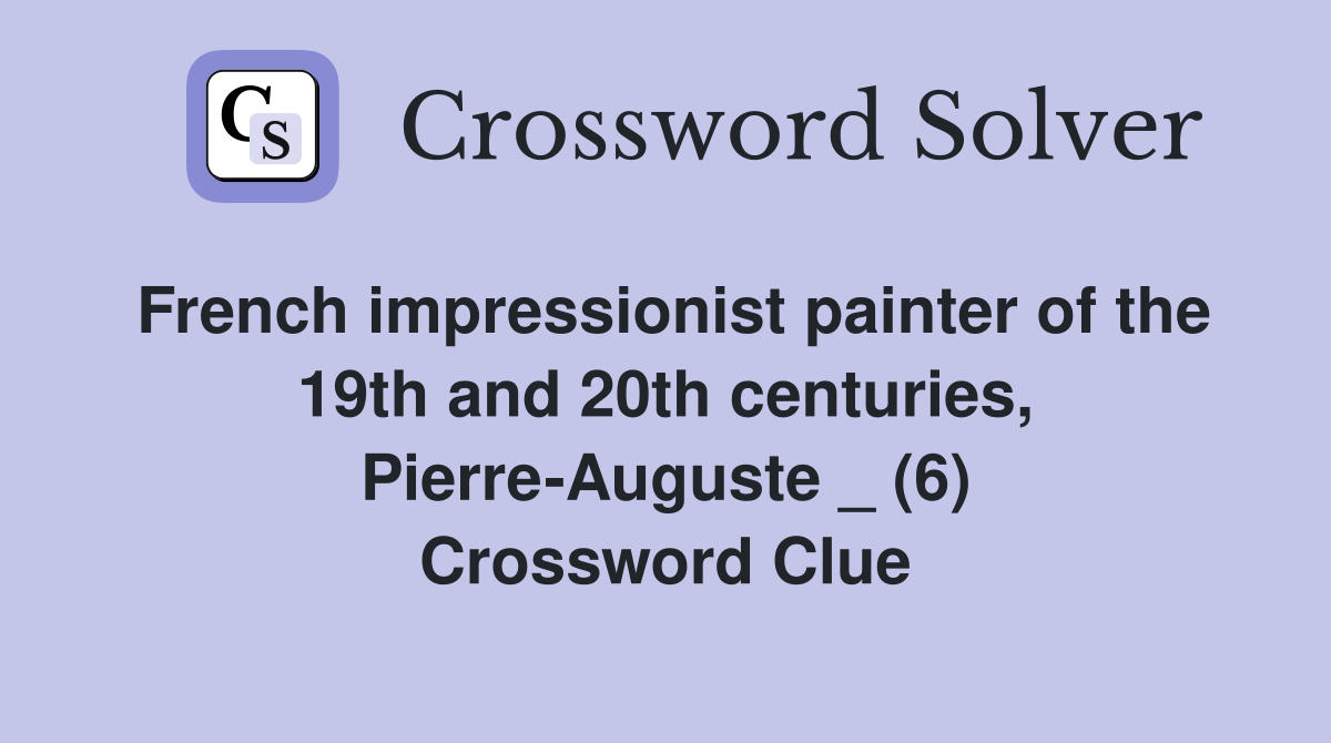French impressionist painter of the 19th and 20th centuries, Pierre-Auguste _ (6) Crossword Clue