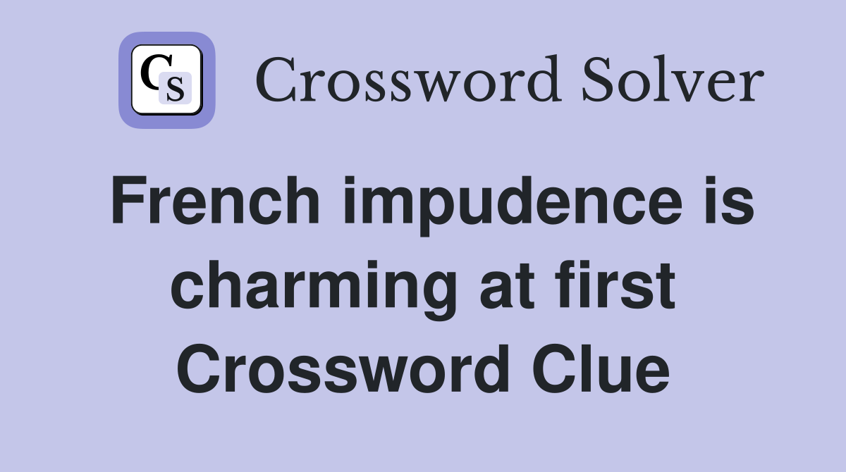 French impudence is charming at first Crossword Clue