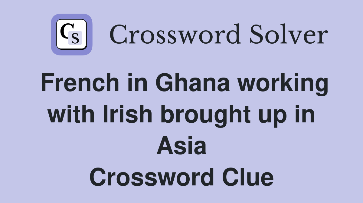 French in Ghana working with Irish brought up in Asia Crossword Clue