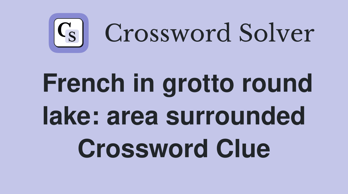 French in grotto round lake: area surrounded Crossword Clue