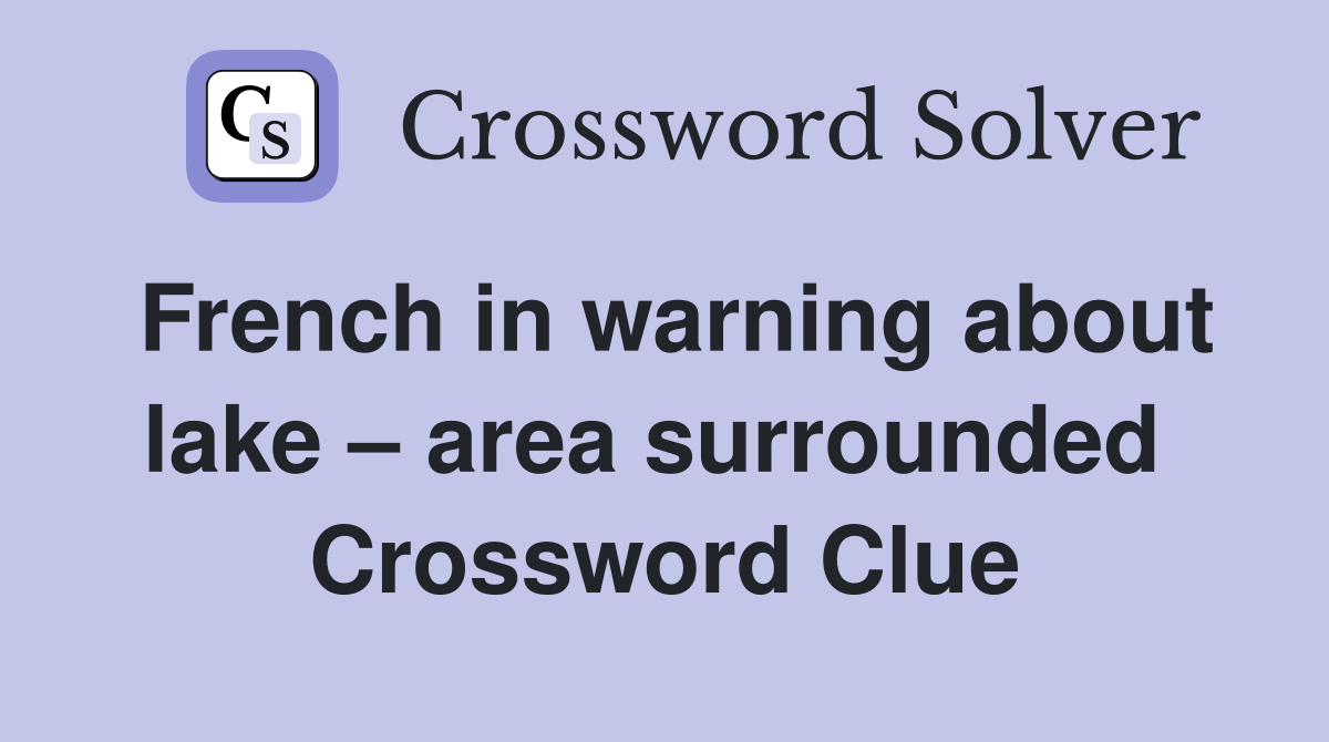 French in warning about lake – area surrounded  Crossword Clue