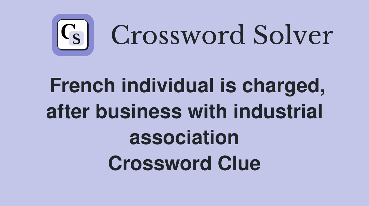 French individual is charged, after business with industrial association Crossword Clue