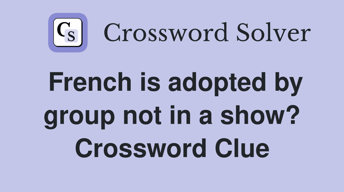 French is adopted by group not in a show? Crossword Clue