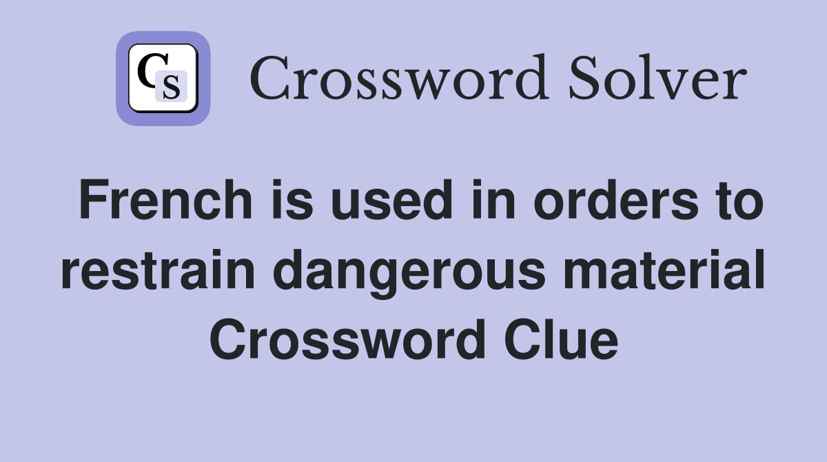 French is used in orders to restrain dangerous material Crossword Clue