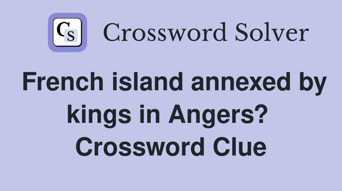 French island annexed by kings in Angers?  Crossword Clue