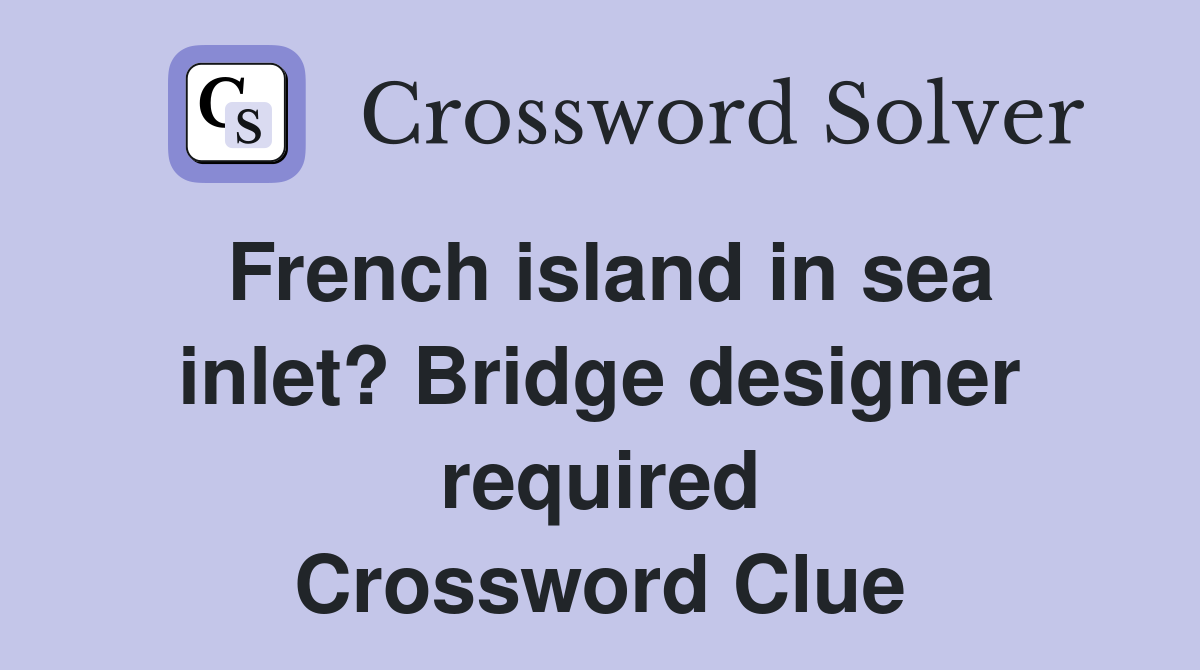 French island in sea inlet? Bridge designer required Crossword Clue