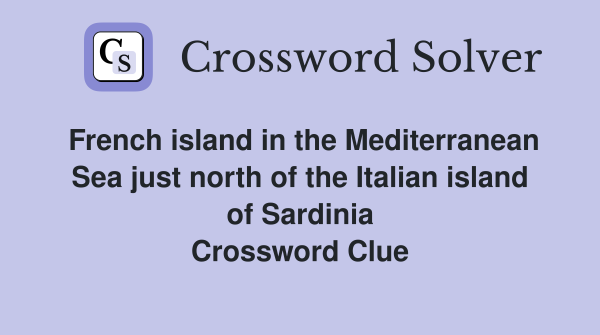 French island in the Mediterranean Sea just north of the Italian island of Sardinia Crossword Clue