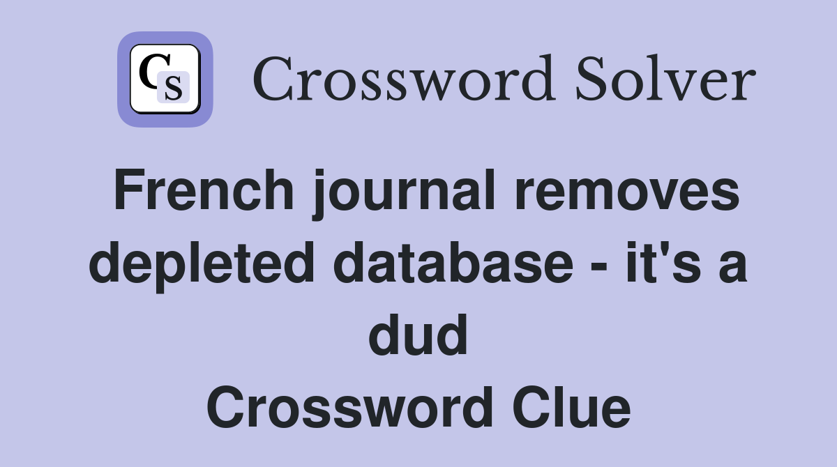 French journal removes depleted database - it's a dud Crossword Clue