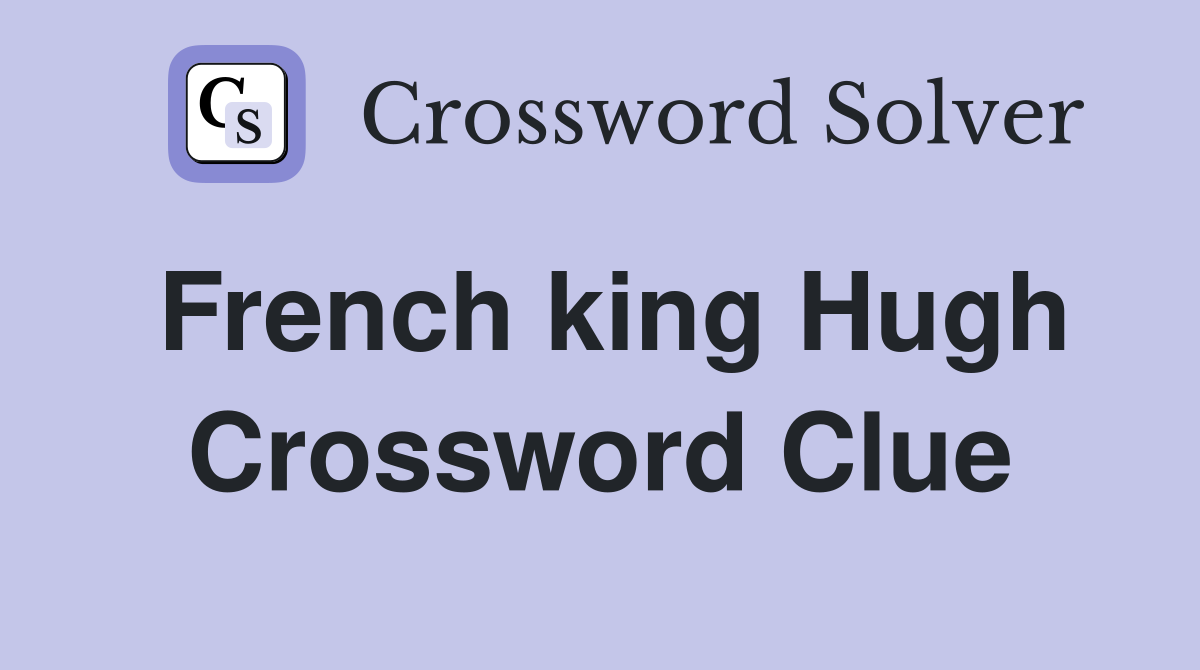French king Hugh Crossword Clue