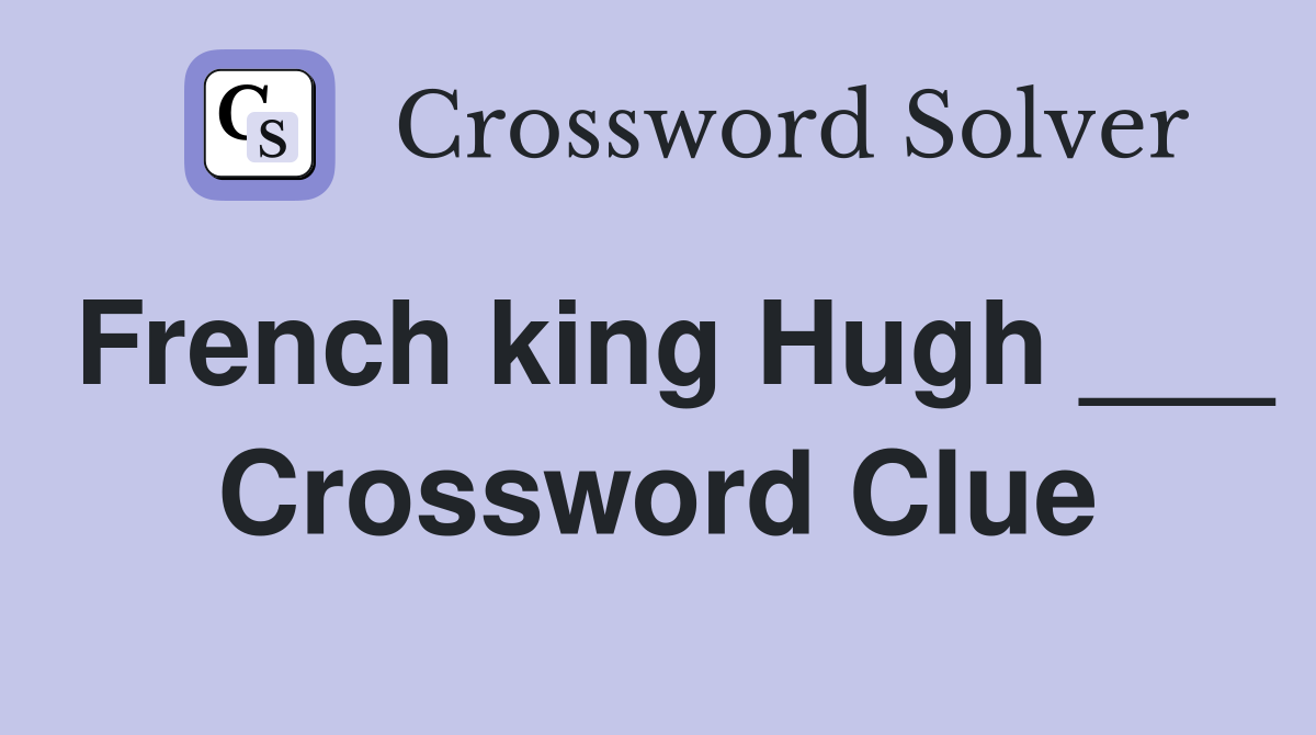 French king Hugh ___ Crossword Clue