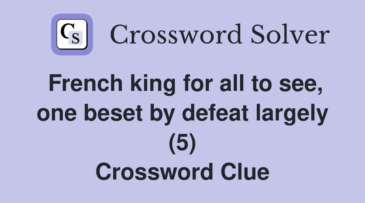 French king for all to see, one beset by defeat largely (5) Crossword Clue
