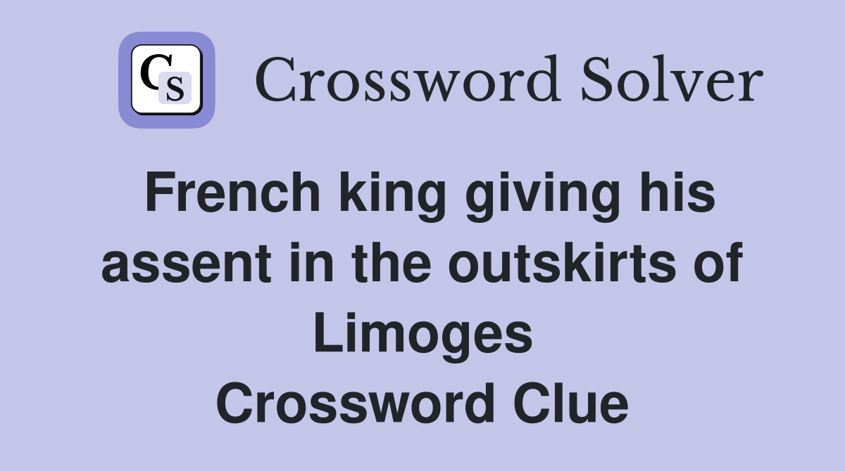 French king giving his assent in the outskirts of Limoges Crossword Clue