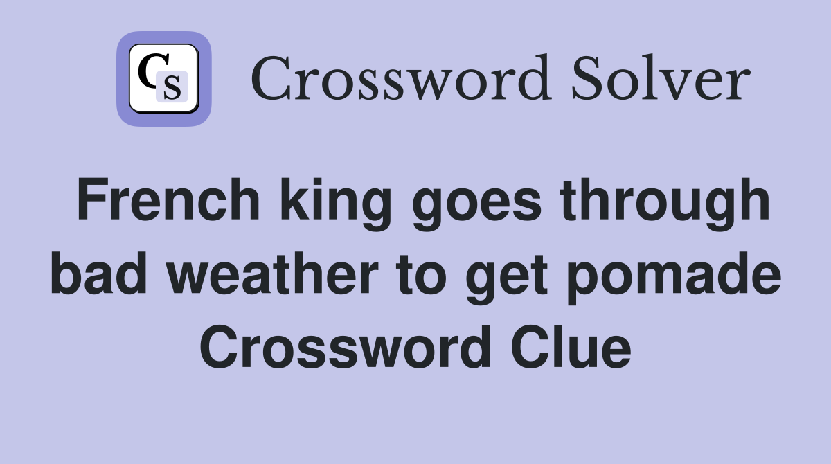 French king goes through bad weather to get pomade Crossword Clue