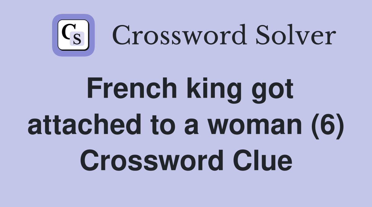 French king got attached to a woman (6) Crossword Clue