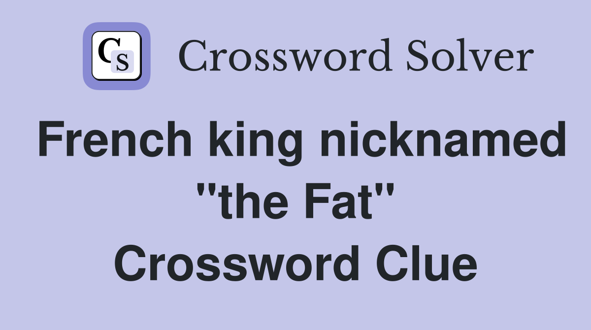 French king nicknamed "the Fat" Crossword Clue