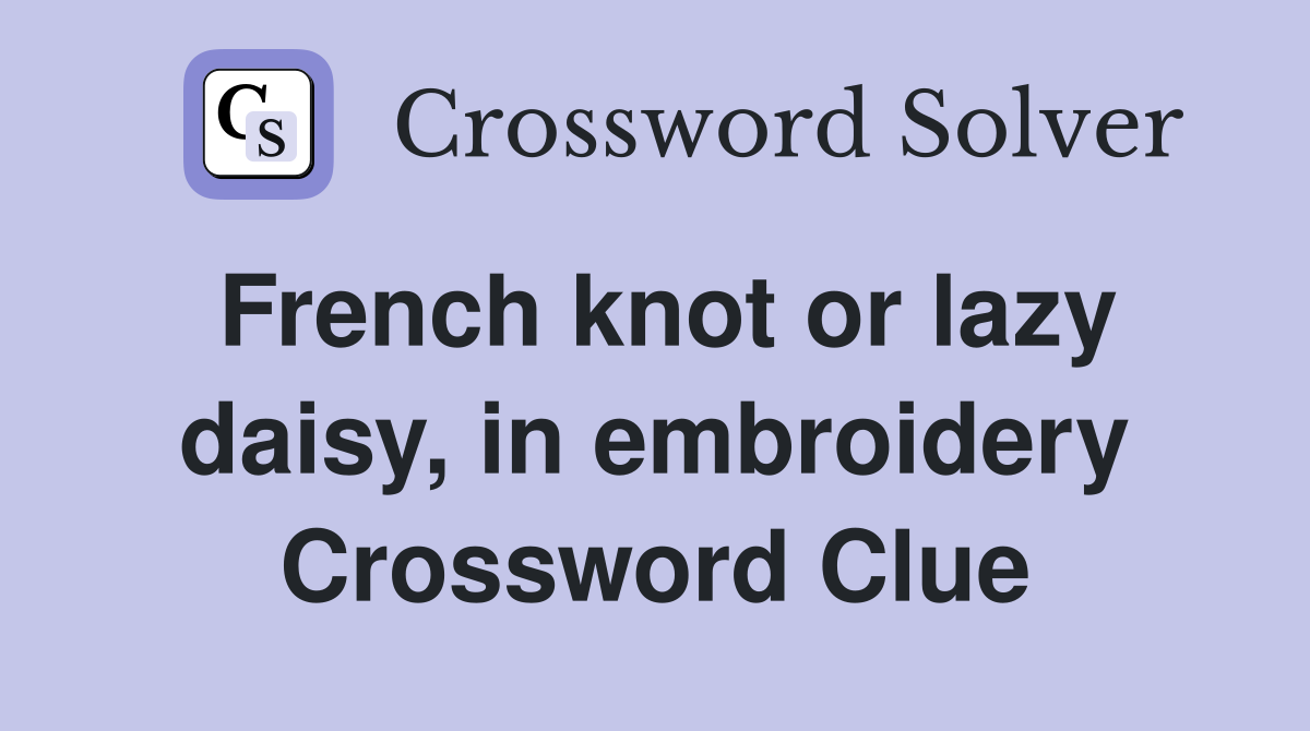 French knot or lazy daisy, in embroidery Crossword Clue