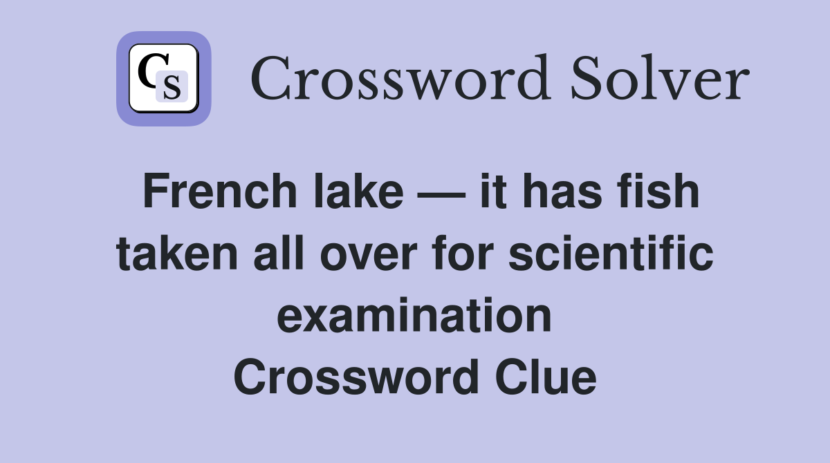 French lake — it has fish taken all over for scientific examination Crossword Clue