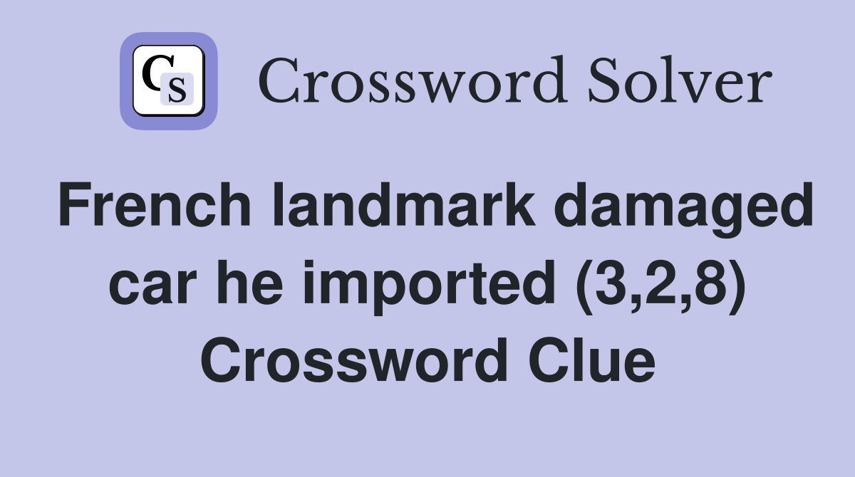 French landmark damaged car he imported (3,2,8) Crossword Clue