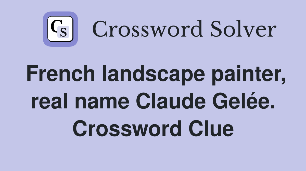 French landscape painter, real name Claude Gelée. Crossword Clue