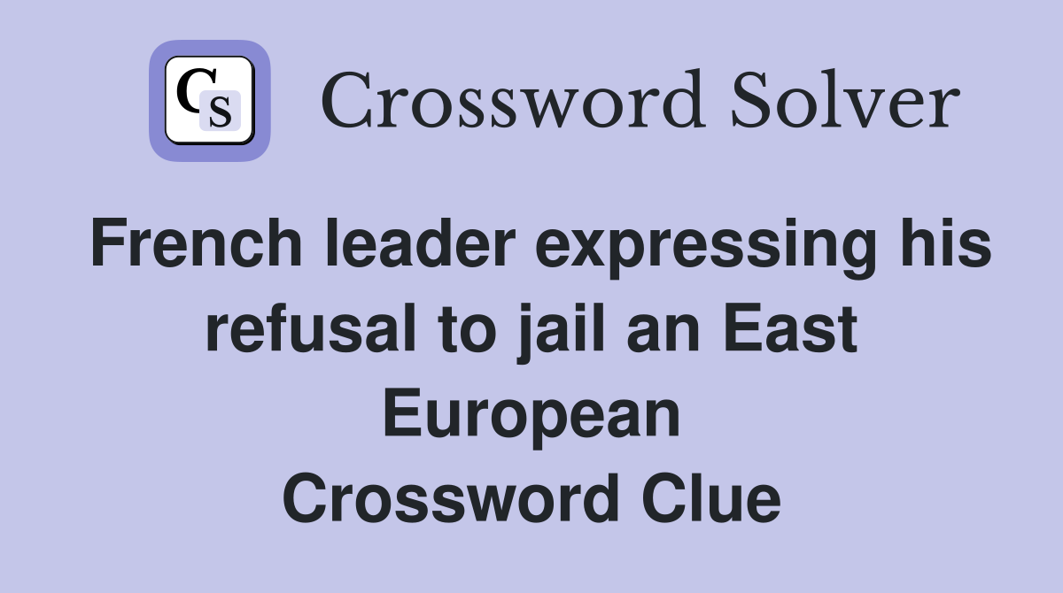 French leader expressing his refusal to jail an East European Crossword Clue