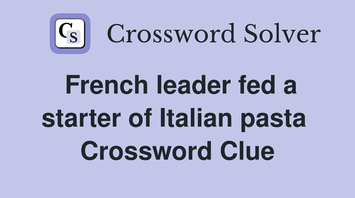 French leader fed a starter of Italian pasta  Crossword Clue
