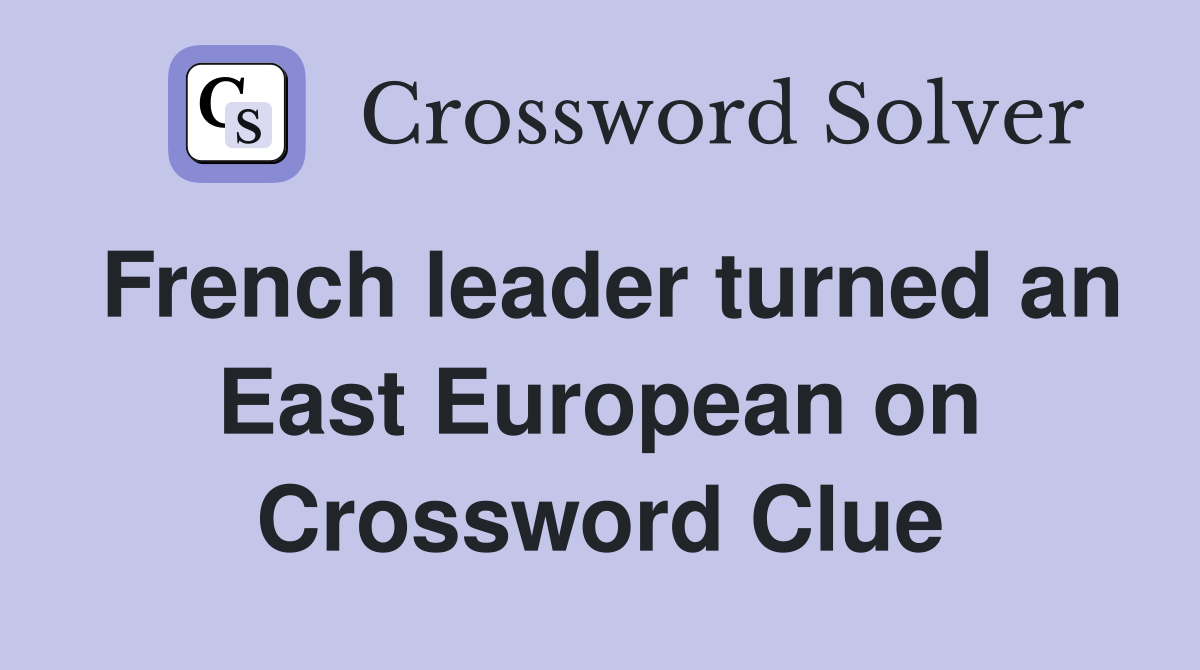 French leader turned an East European on Crossword Clue