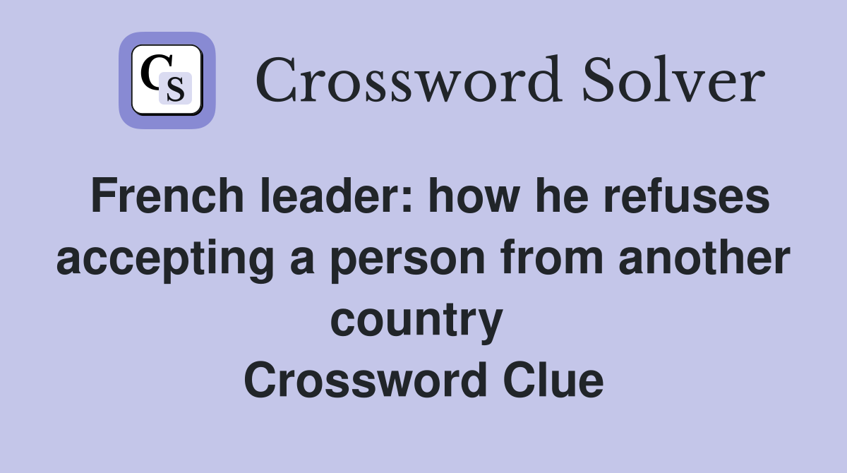French leader: how he refuses accepting a person from another country  Crossword Clue