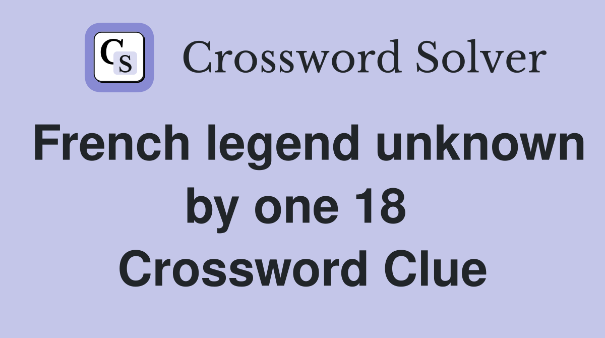 French legend unknown by one 18  Crossword Clue