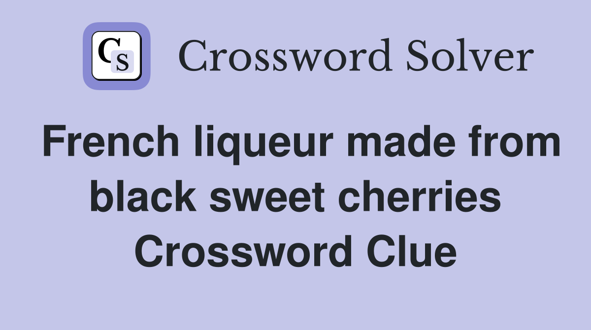 French liqueur made from black sweet cherries Crossword Clue