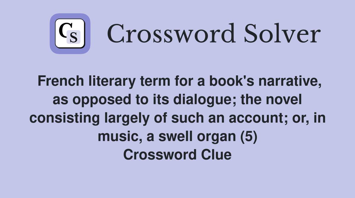 French literary term for a book's narrative, as opposed to its dialogue; the novel consisting largely of such an account; or, in music, a swell organ (5) Crossword Clue