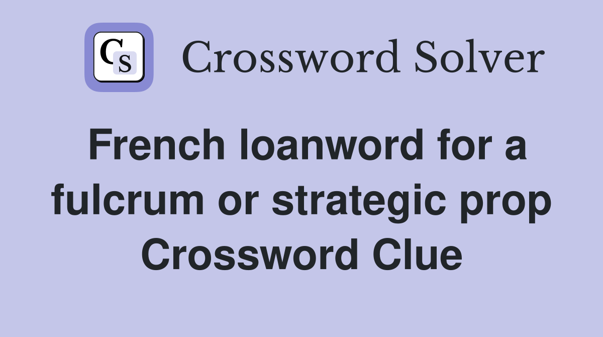 French loanword for a fulcrum or strategic prop Crossword Clue
