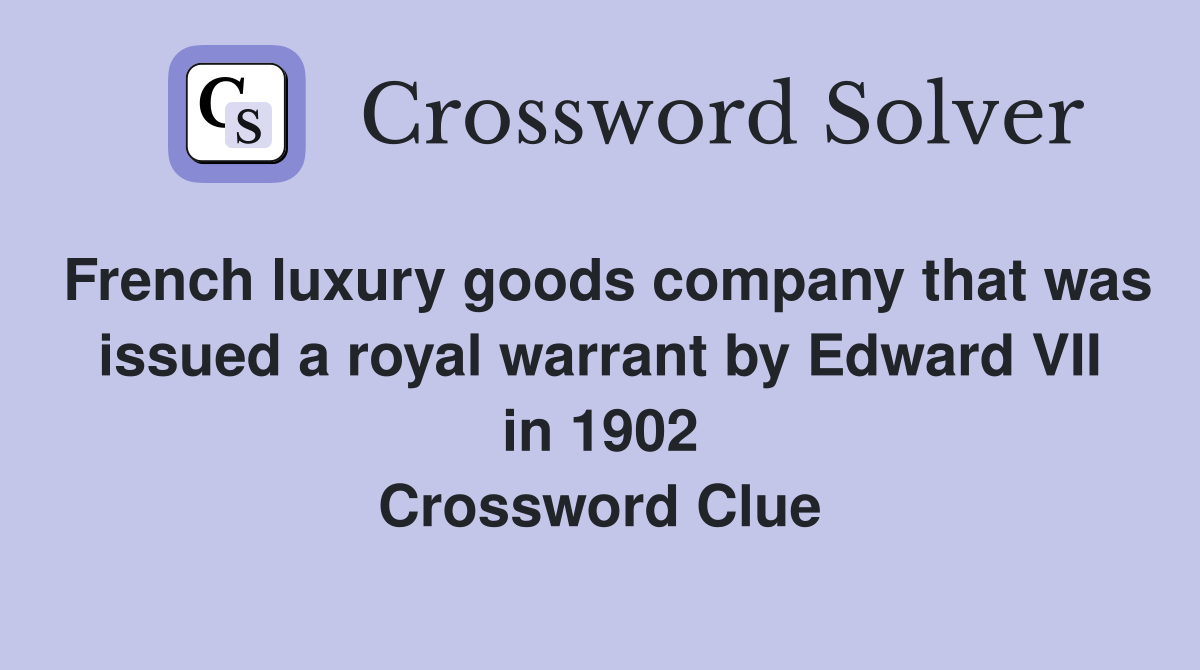 French luxury goods company that was issued a royal warrant by Edward VII in 1902 Crossword Clue