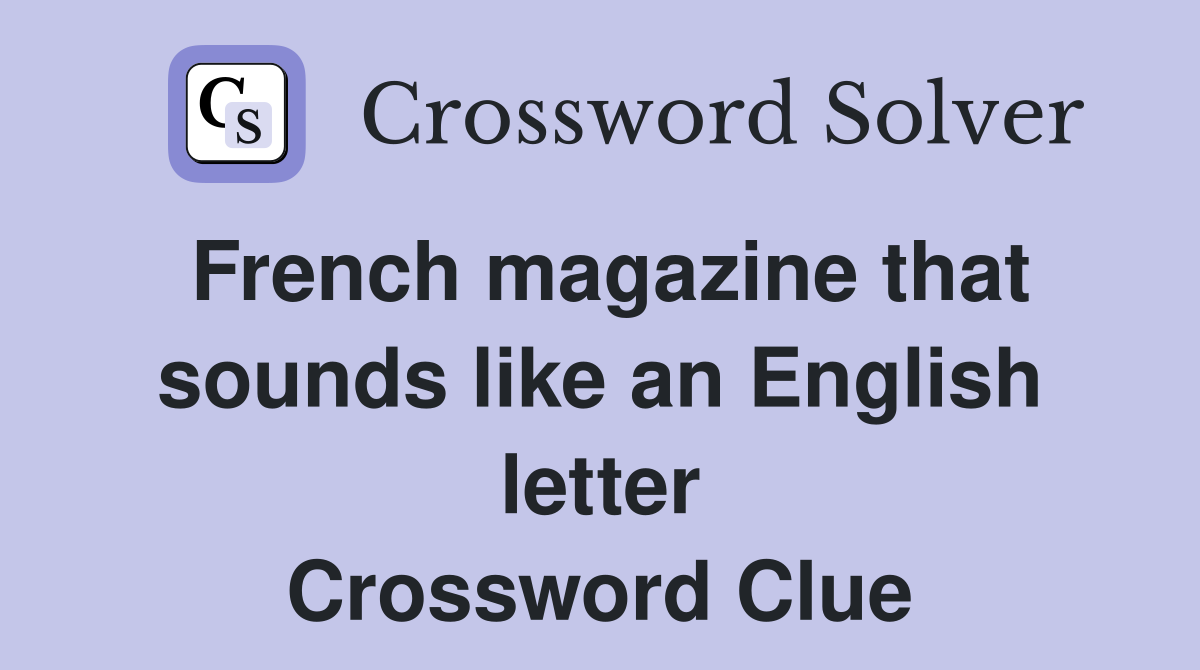 French magazine that sounds like an English letter Crossword Clue
