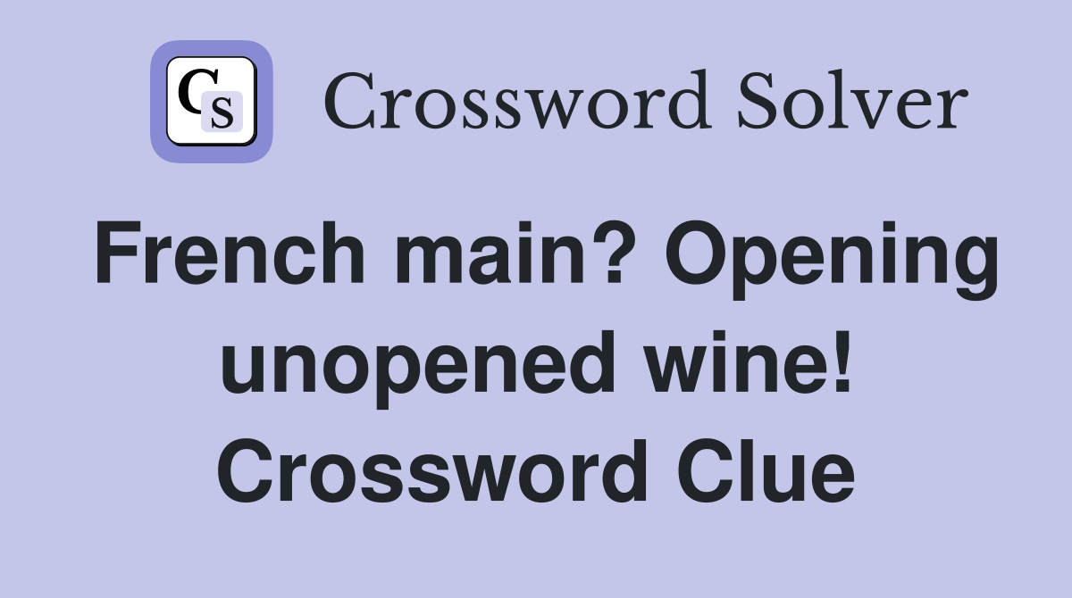 French main? Opening unopened wine! Crossword Clue
