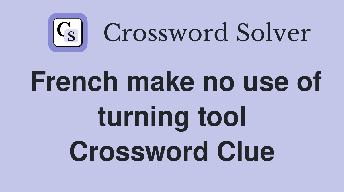 French make no use of turning tool Crossword Clue