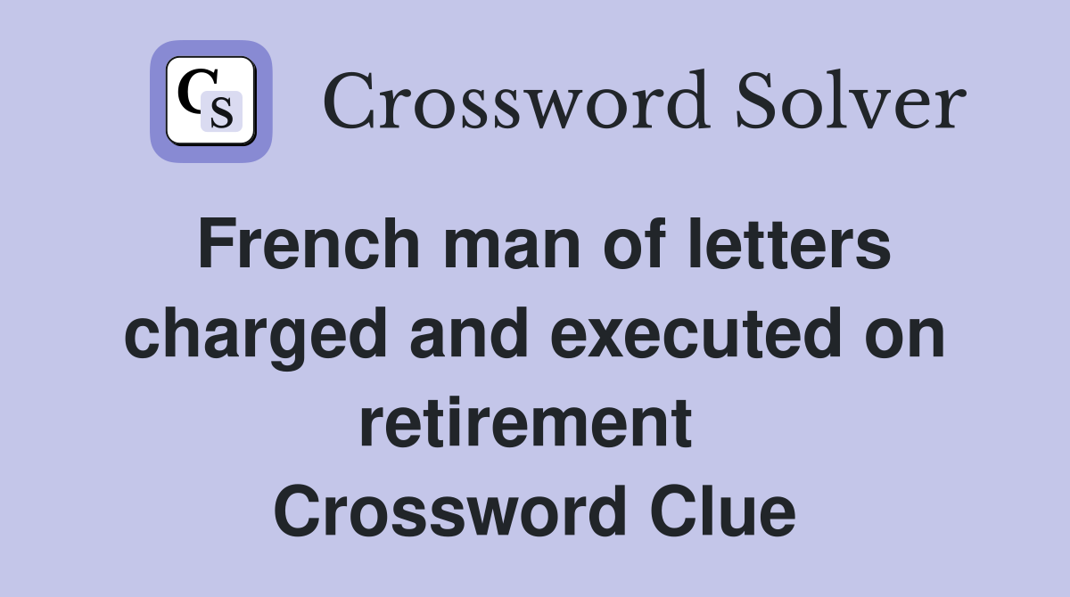 French man of letters charged and executed on retirement  Crossword Clue